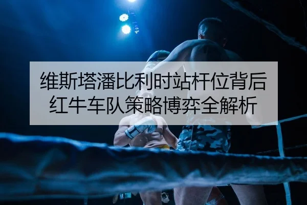 维斯塔潘比利时站杆位背后 红牛车队策略博弈全解析